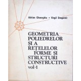 GEOMETRIA POLIEDRELOR SI A RETELELOR FORME SI STRUCTURI CONSTRUCTIVE VOL.1-ADRIAN GHEORGHIU, VIRGIL DRAGOMI-330220