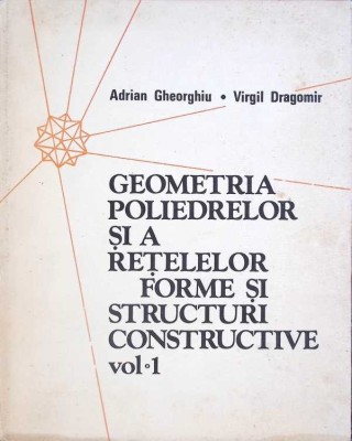 GEOMETRIA POLIEDRELOR SI A RETELELOR FORME SI STRUCTURI CONSTRUCTIVE VOL.1-ADRIAN GHEORGHIU, VIRGIL DRAGOMI-266401 foto