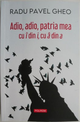 Adio, adio, patria mea cu I din I, cu a din a &amp;ndash; Radu Pavel Gheo (cateva sublinieri) foto