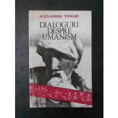 ALEXANDRU TANASE - DIALOGURI DESPRE UMANISM