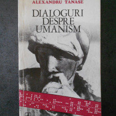 ALEXANDRU TANASE - DIALOGURI DESPRE UMANISM