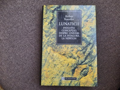 Arthur Koestler - Lunaticii. Evolutia conceptiei despre Univers de la Pitagora foto