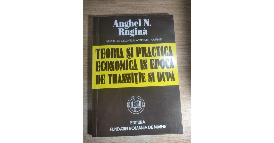 Anghel N. Rugina - Teoria si practica economica in epoca de tranzitie ...