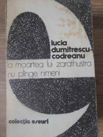 LA MOARTEA LUI ZARATHUSTRA NU PLANGE NIMENI-LUCIA DUMITRESCU-CODREANU