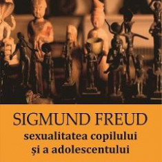 Sexualitatea copilului si a adolescentului - Sigmund Freud