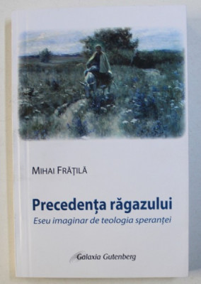 PRECEDENTA RAGAZULUI SAU CU CALM SI RABDARE, ESEU IMAGINAR DE TEOLOGIA SPERANTEI de MIHAI FRATILA, 2013 foto