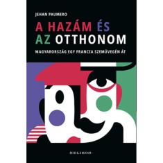 A haz&aacute;m &eacute;s az otthonom - Magyarorsz&aacute;g egy francia szem&uuml;veg&eacute;n &aacute;t - Jehan Paumero