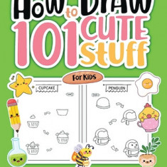 How to Draw 101 Cute Stuff for Kids: Easy, Simple and Fun Step-by-Step Pages with Illustrations for Children