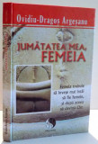 JUMATATEA MEA , FEMEIA de OVIDIU DRAGOS ARGESANU , 2011
