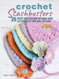 Crochet Stashbusters: 25 Great Ways to Use Up Your Yarn Leftovers