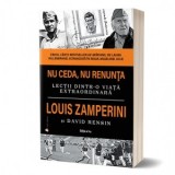 Nu ceda, nu renunta. Lectii dintr-o viata extraordinara. Editia 2 - David Rensin, Louis Zamperini