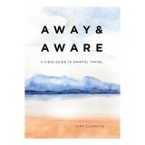 Away and Aware: A Field Guide to Mindful Travel