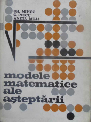 MODELE MATEMATICE ALE ASTEPTARII-GH. MIHOC, G. CIUCU, A. MUJA foto