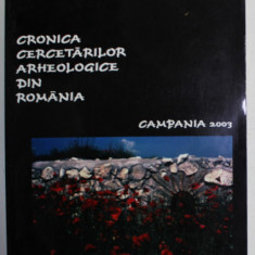 CRONICA CERCETARILOR ARHEOLOGICE DIN ROMANIA , CAMPANIA 2003 , APARUTA MAI , 2004