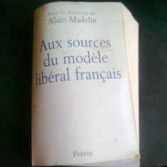 AUX SOURCES DU MODELE LIBERAL FRANCAIS - ALAIN MADELIN (CARTE IN LIMBA FRANCEZA)