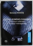 TEATRUL ROMANO - CANADIAN de SIMONA HODOS , SCHIMBURI CULTURALE SI STRATEGII MANAGERIALE , 2022 , DEDICATIE *