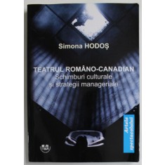 TEATRUL ROMANO - CANADIAN de SIMONA HODOS , SCHIMBURI CULTURALE SI STRATEGII MANAGERIALE , 2022 , DEDICATIE *