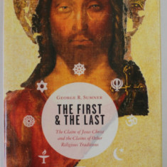 THE FIRST AND THE LAST by GEORGE R. SUMNER , THE CLAIM OF JESUS CHRIST AND THE CLAIMS OF OTHER RELIGIOUS TRADITIONS , 2004