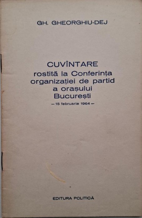 Cuvantare rostita la Conferinta organizatiei de partid a orasului Bucuresti (15 februarie 1964) &ndash; Gh. Gheorghiu-Dej