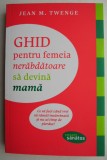 Ghidul Femeii Nerabdatoare sa Devina Mama - Jean M. Twenge - Carte Parenting, Sanatate si Lifestyle