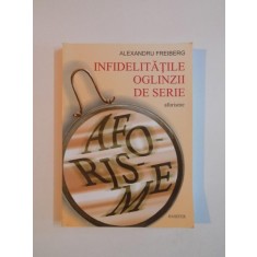 INFIDELITATILE OGLINZII DE SERIE . AFORISME de ALEXANDRU FREIBERG , 2011