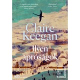 Ilyen apr&oacute;s&aacute;gok - Claire Keegan