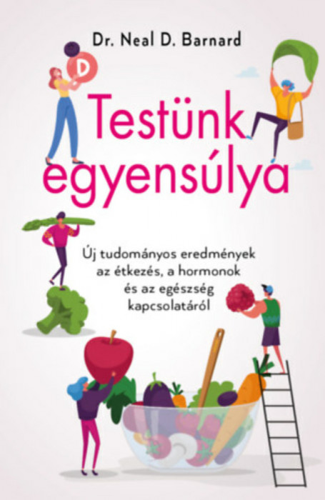 Test&uuml;nk egyens&uacute;lya - &Uacute;j tudom&aacute;nyos eredm&eacute;nyek az &eacute;tkez&eacute;s, a hormonok &eacute;s az eg&eacute;szs&eacute;g kapcsolat&aacute;r&oacute;l - Dr. Neal D. Barnard