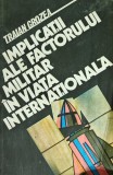 Implicatii ale factorului militar in viata internationala - 1987 - Traian Grozea (AI134)