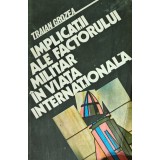 Implicatii ale factorului militar in viata internationala - 1987 - Traian Grozea (AI134)