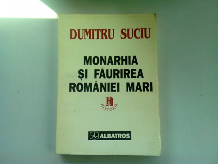 MONARHIA SI FAURIREA ROMANIEI MARI - DUMITRU SUCIU