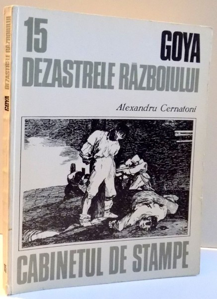 CABINETUL DE STAMPE NR 15 GOYA , DEZASTRELE RAZBOIULUI de ALEXANDRU CERNATONI , 1984