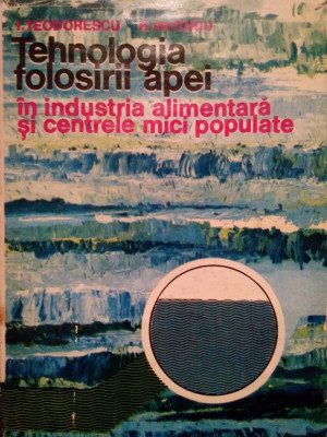I. Teodorescu - Tehnologia folosirii apei in industria alimentara si centrele mici populate (1980) foto