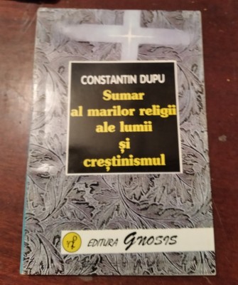 SUMAR AL MARILOR RELIGII ALE LUMII SI CRESTINISMUL CONSTANTIN DUPU foto