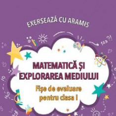Matematica si explorarea mediului. Exerseaza cu Aramis - Clasa 1 - Fise de evaluare - Mihaela-Ada Radu, Rodica Chiran