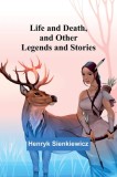 Life and Death, and Other Legends and Stories