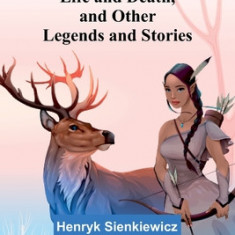 Life and Death, and Other Legends and Stories