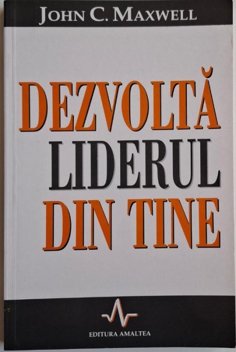 Dezvolta liderul din tine &ndash; John C. Maxwell