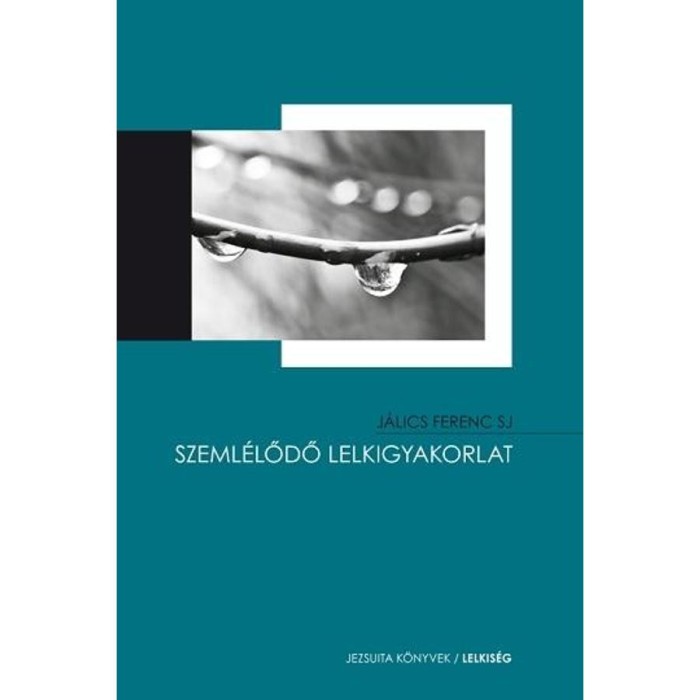Szeml&eacute;lődő lelkigyakorlat Bevezet&eacute;s a szeml&eacute;lődő &eacute;letm&oacute;dba &eacute;s a J&eacute;zus-im&aacute;ba - J&aacute;lics Ferenc SJ