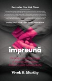 Impreuna. Puterea vindecatoare a relatiilor umane intr-o lume insingurata - Vivek Murthy
