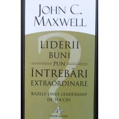 Liderii Buni Pun Intrebari Extraordinare - John C. Maxwell , J134