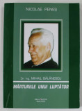 DR. ING . MIHAIL BALANESCU , MARTURIILE UNUI LUPTATOR de NICOLAE PENES , 2005 , DEDICATIE *