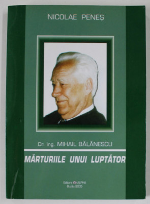 DR. ING . MIHAIL BALANESCU , MARTURIILE UNUI LUPTATOR de NICOLAE PENES , 2005 , DEDICATIE * foto