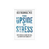 The Upside of Stress: Why Stress Is Good for You, and How to Get Good at It