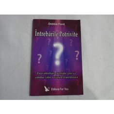INTREBARILE POTRIVITE: zece intrebari esentiale care va conduc catre o viata extraordinara - Debbie FORD