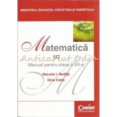 Matematica M2. Manual Pentru Clasa a XII-a - Neculai I. Nedita, Gina Caba