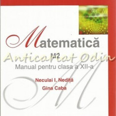 Matematica M2. Manual Pentru Clasa a XII-a - Neculai I. Nedita, Gina Caba