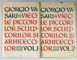 VIETILE CELOR MAI DE SEAMA PICTORI, SCULPTORI SI ARHITECTI - GIORGIO VASARI VOL.I-II, BUC.1962