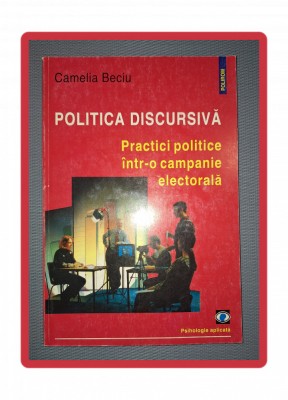 CAMELIA BECIU - POLITICA DISCURSIVA * PRACTICI POLITICE INTR-O CAMPANIE foto