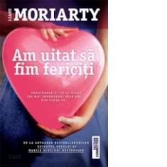 Am uitat sa fim fericiti - Liane Moriarty