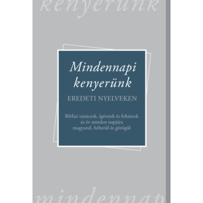 Mindennapi kenyer&uuml;nk - Eredeti nyelveken - Bibliai tan&aacute;csok, &iacute;g&eacute;retek &eacute;s foh&aacute;szok az &eacute;v minden napj&aacute;ra magyarul, h&eacute;ber&uuml;l &eacute;s g&ouml;r&ouml;g&uuml;l